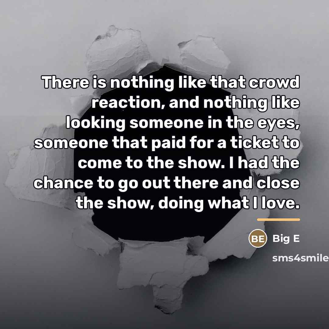 “There is nothing like that crowd reaction, and nothing like…” quote by Big E