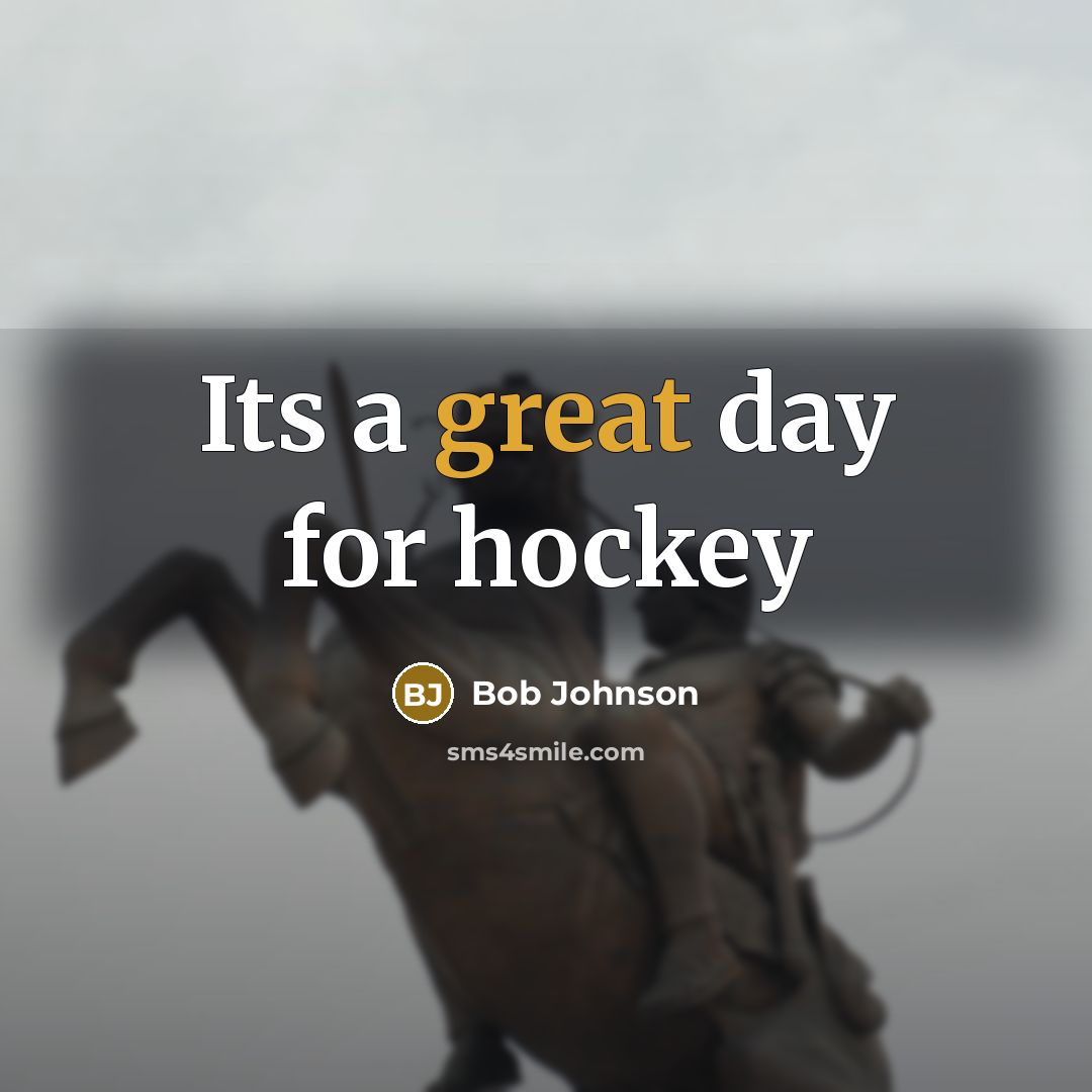 “Its a great day for hockey…” quote by Bob Johnson