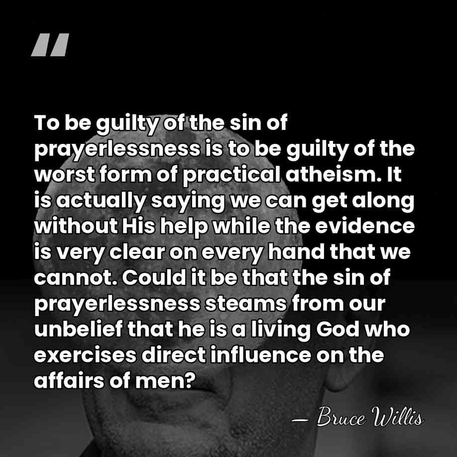 To be guilty of the sin of prayerlessness is to be guilty&hellip; - Bruce Willis