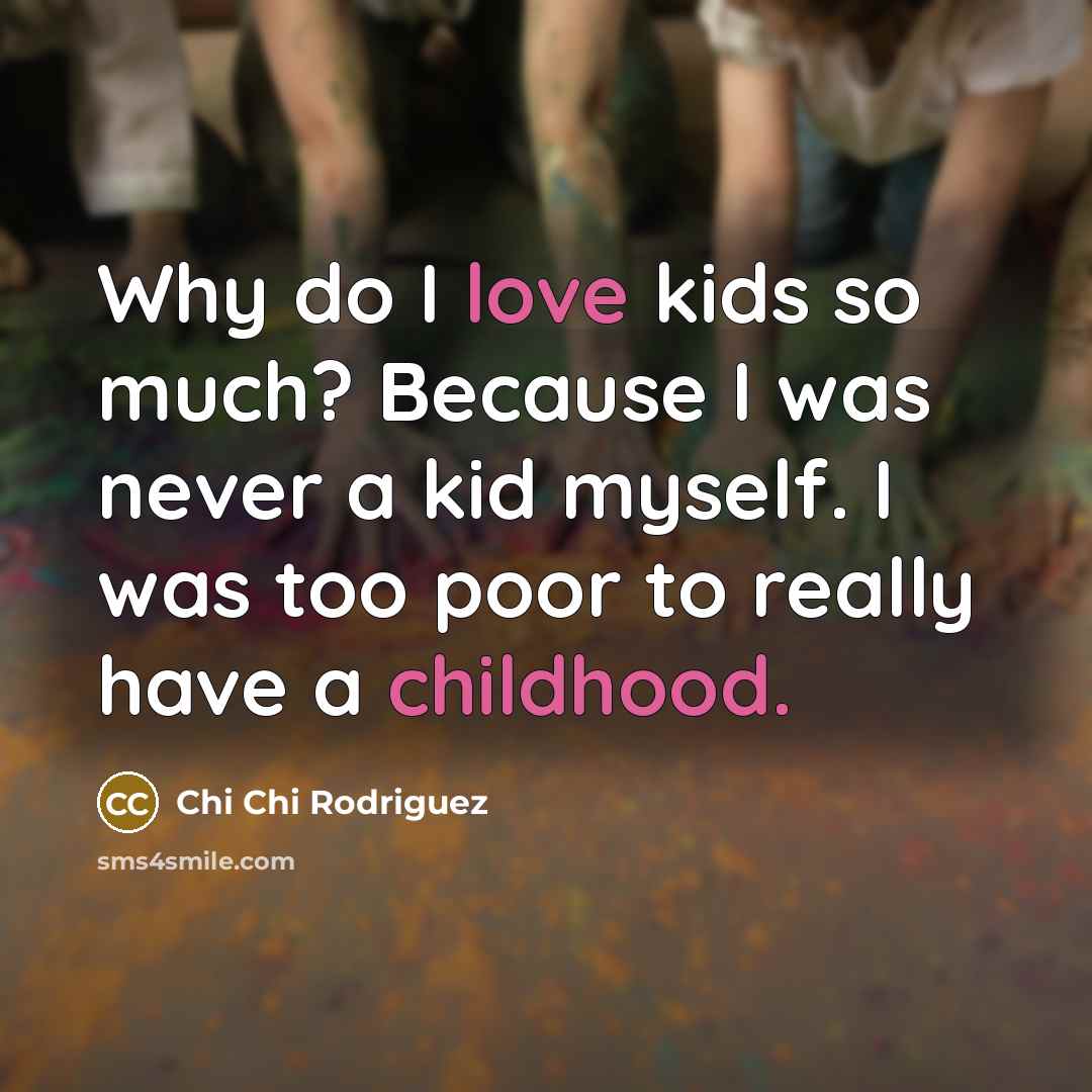 “Why do I love kids so much? Because I was…” quote by Chi Chi Rodriguez