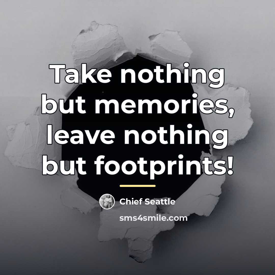 “Take nothing but memories, leave nothing but footprints!…” quote by Chief Seattle