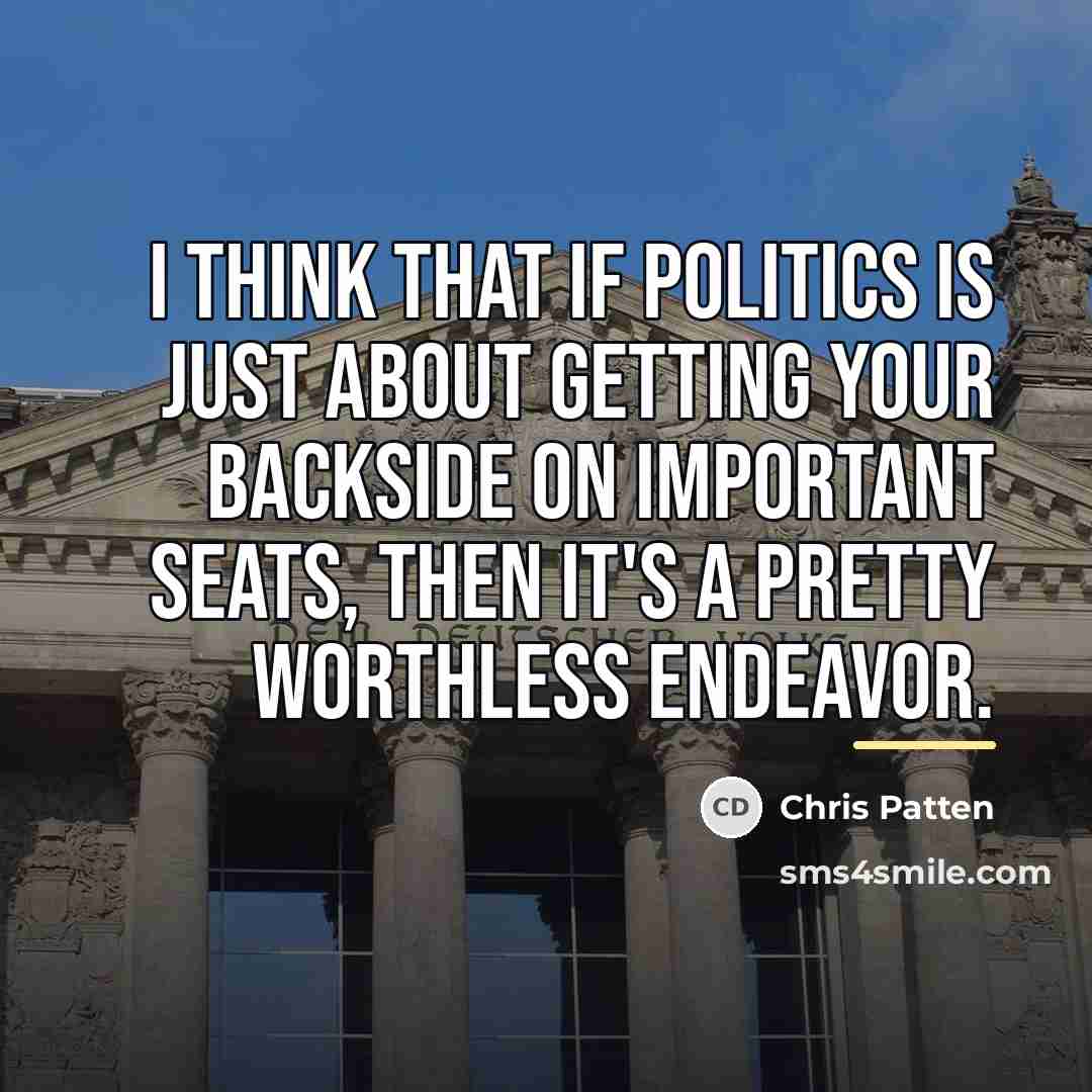 “I think that if politics is just about getting your…” quote by Chris Patten