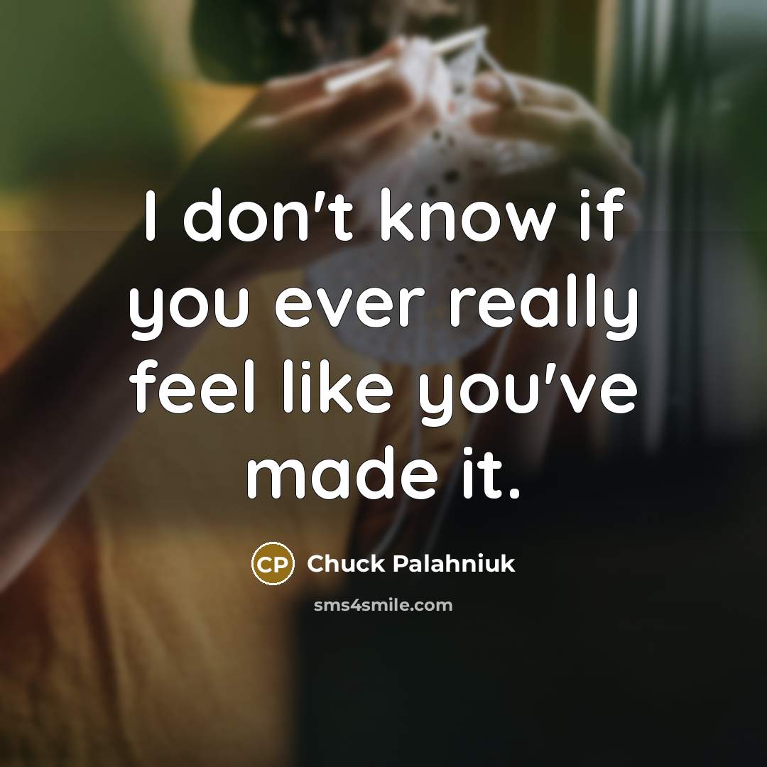 “I don't know if you ever really feel like you've…” quote by Chuck Palahniuk