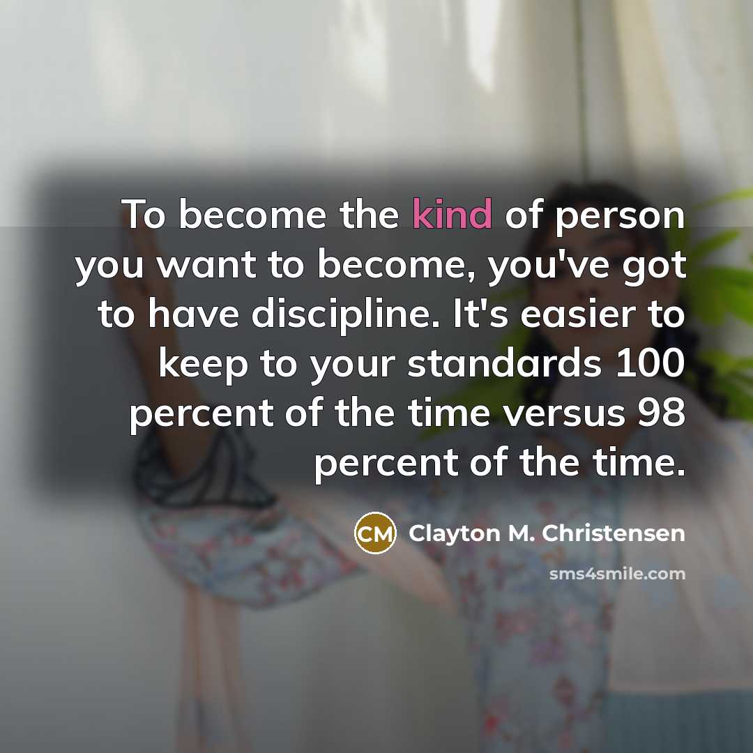 “To become the kind of person you want to become,…” quote by Clayton M. Christensen
