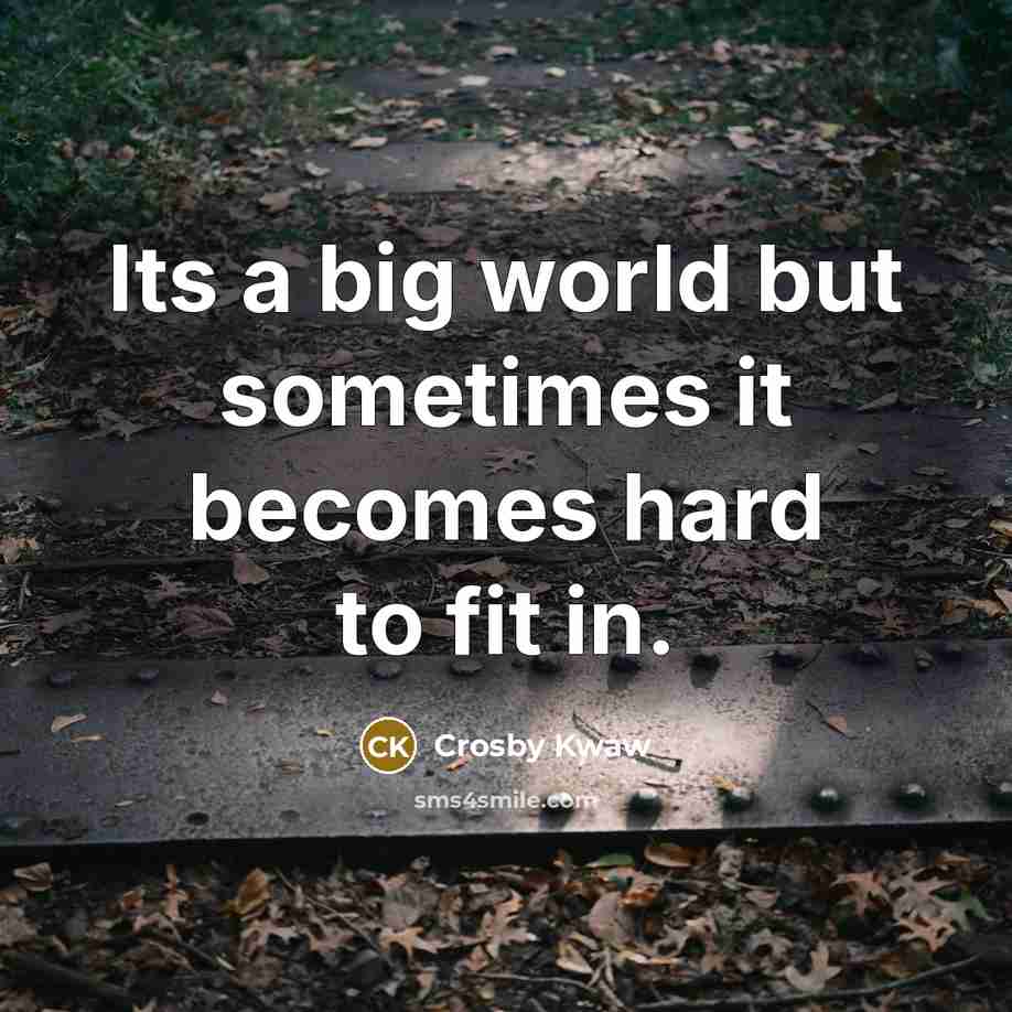 “Its a big world but sometimes it becomes hard to…” quote by Crosby Kwaw