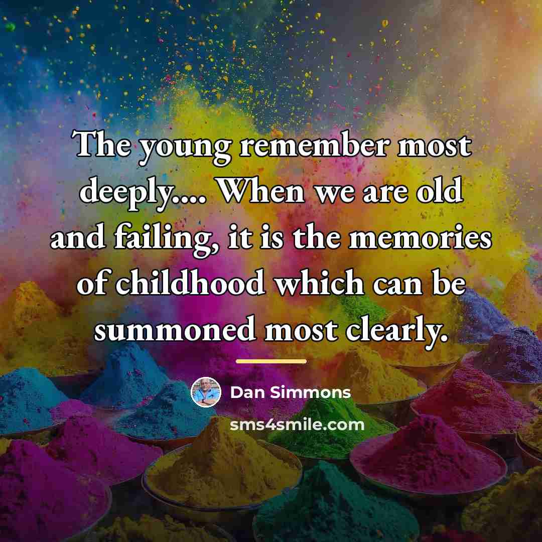 “The young remember most deeply.... When we are old and…” quote by Dan Simmons