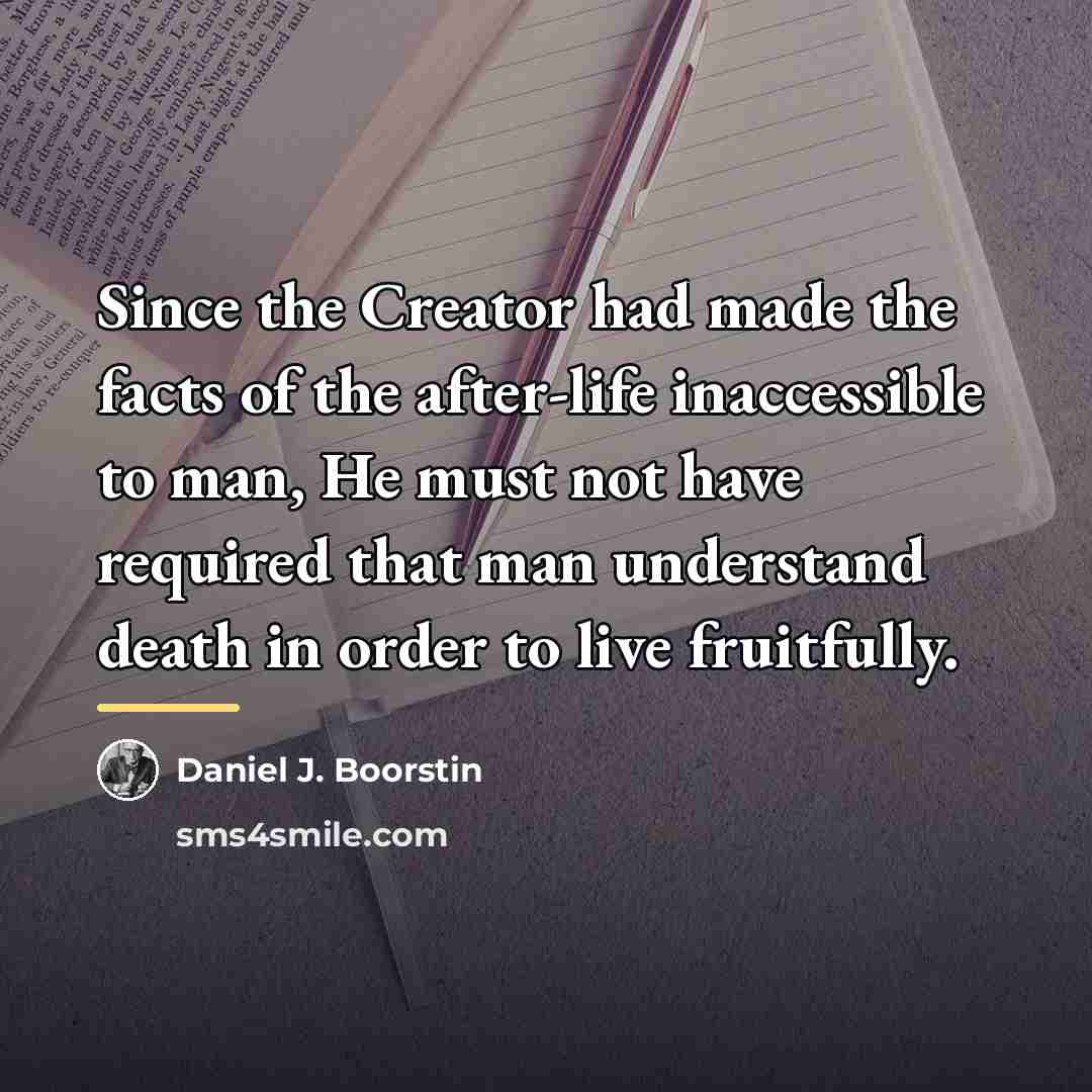 “Since the Creator had made the facts of the after-life…” quote by Daniel J. Boorstin