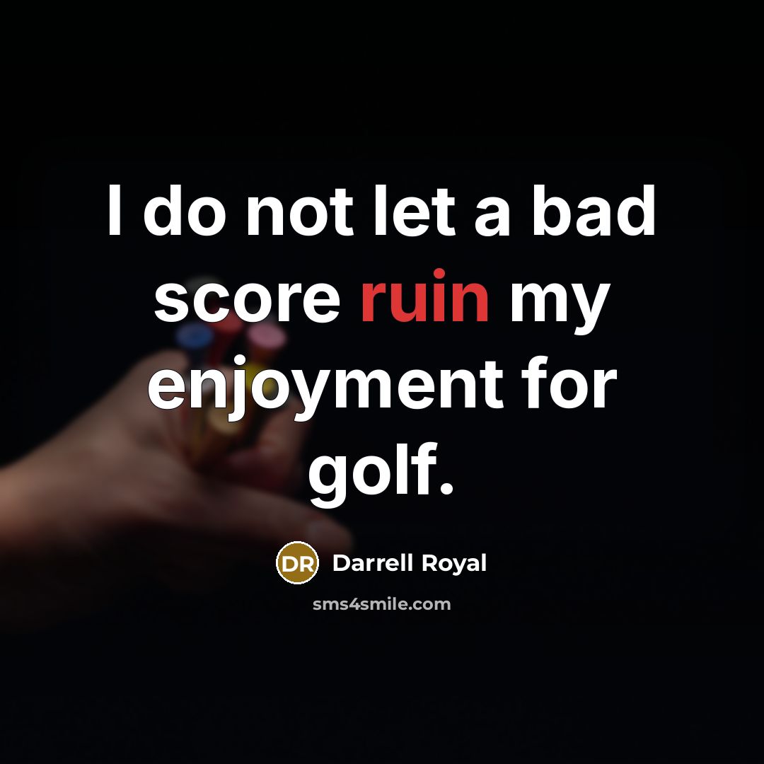 “I do not let a bad score ruin my enjoyment…” quote by Darrell Royal