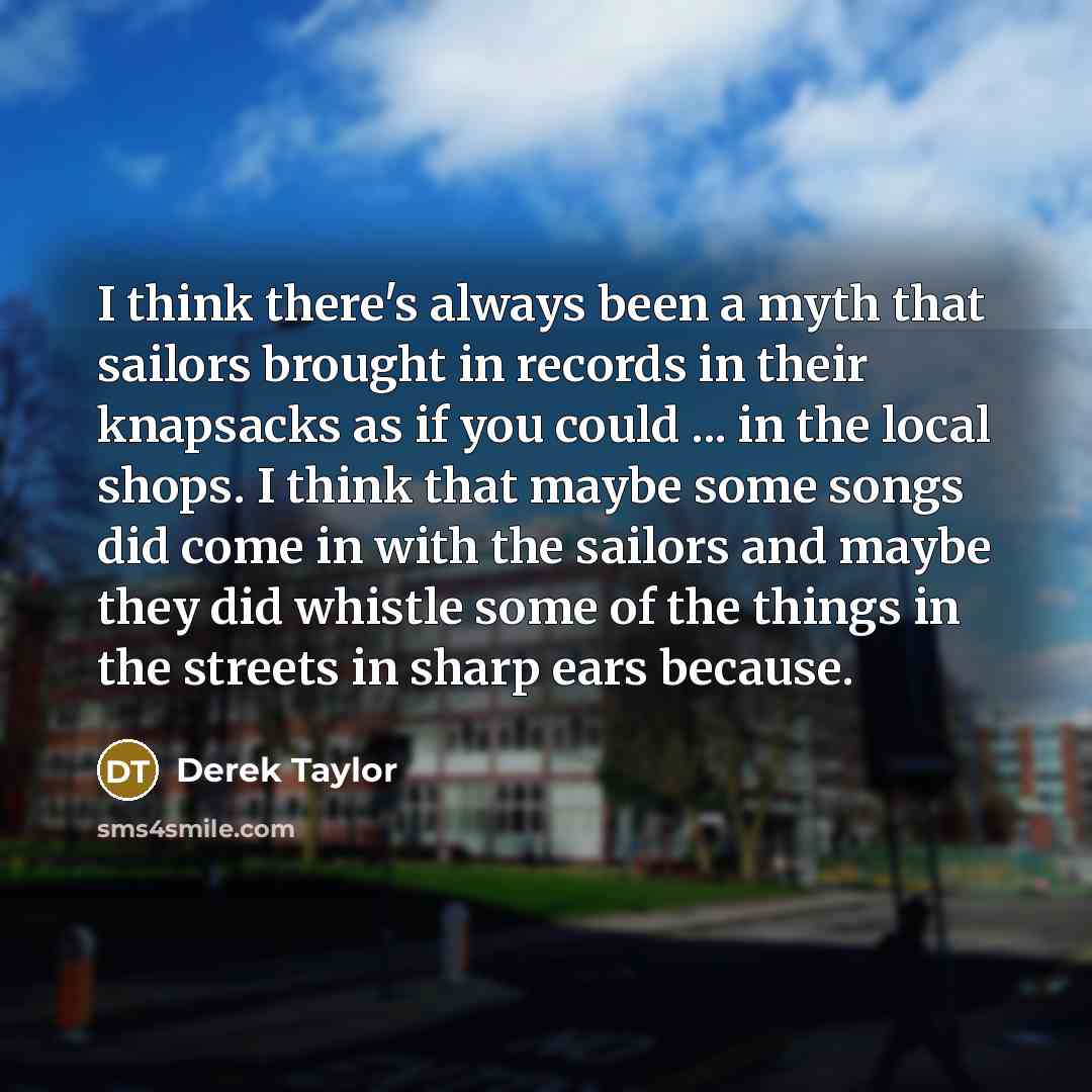 “I think there's always been a myth that sailors brought…” quote by Derek Taylor