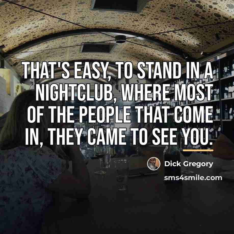 “That's easy, to stand in a nightclub, where most of…” quote by Dick Gregory