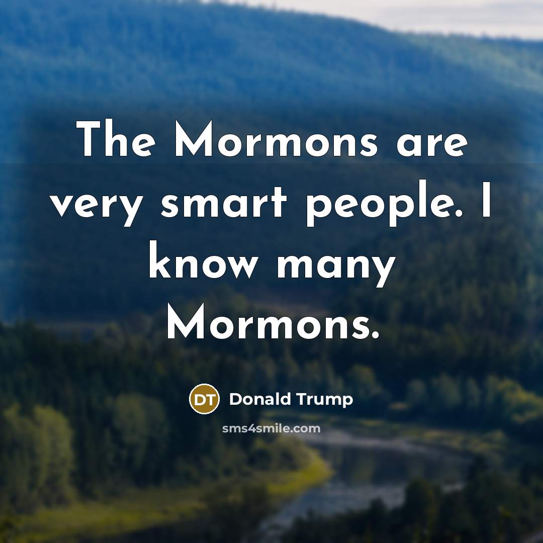 “The Mormons are very smart people. I know many Mormons.…” quote by Donald Trump
