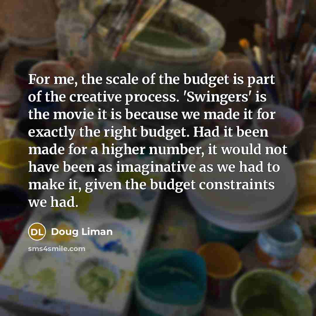 “For me, the scale of the budget is part of…” quote by Doug Liman