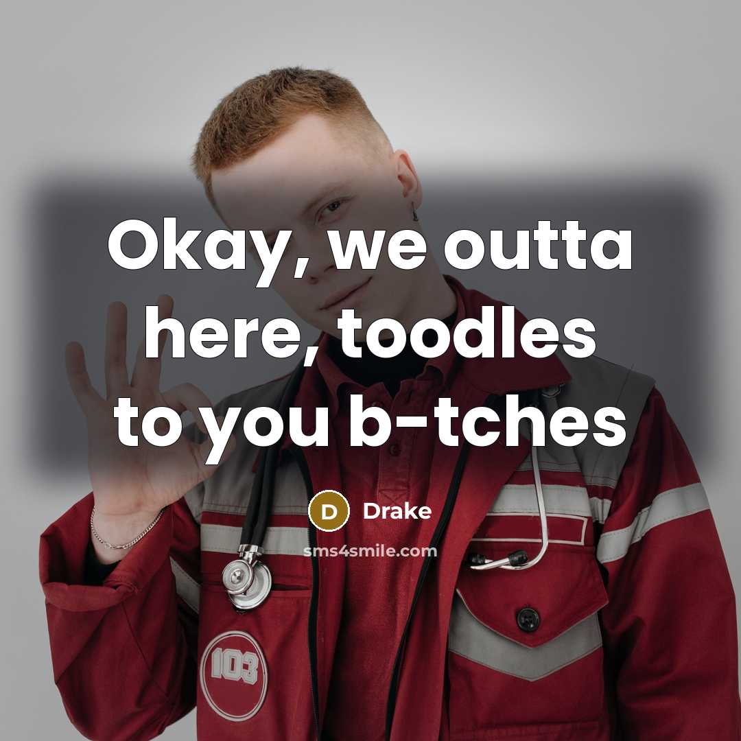 “Okay, we outta here, toodles to you b-tches” quote by Drake