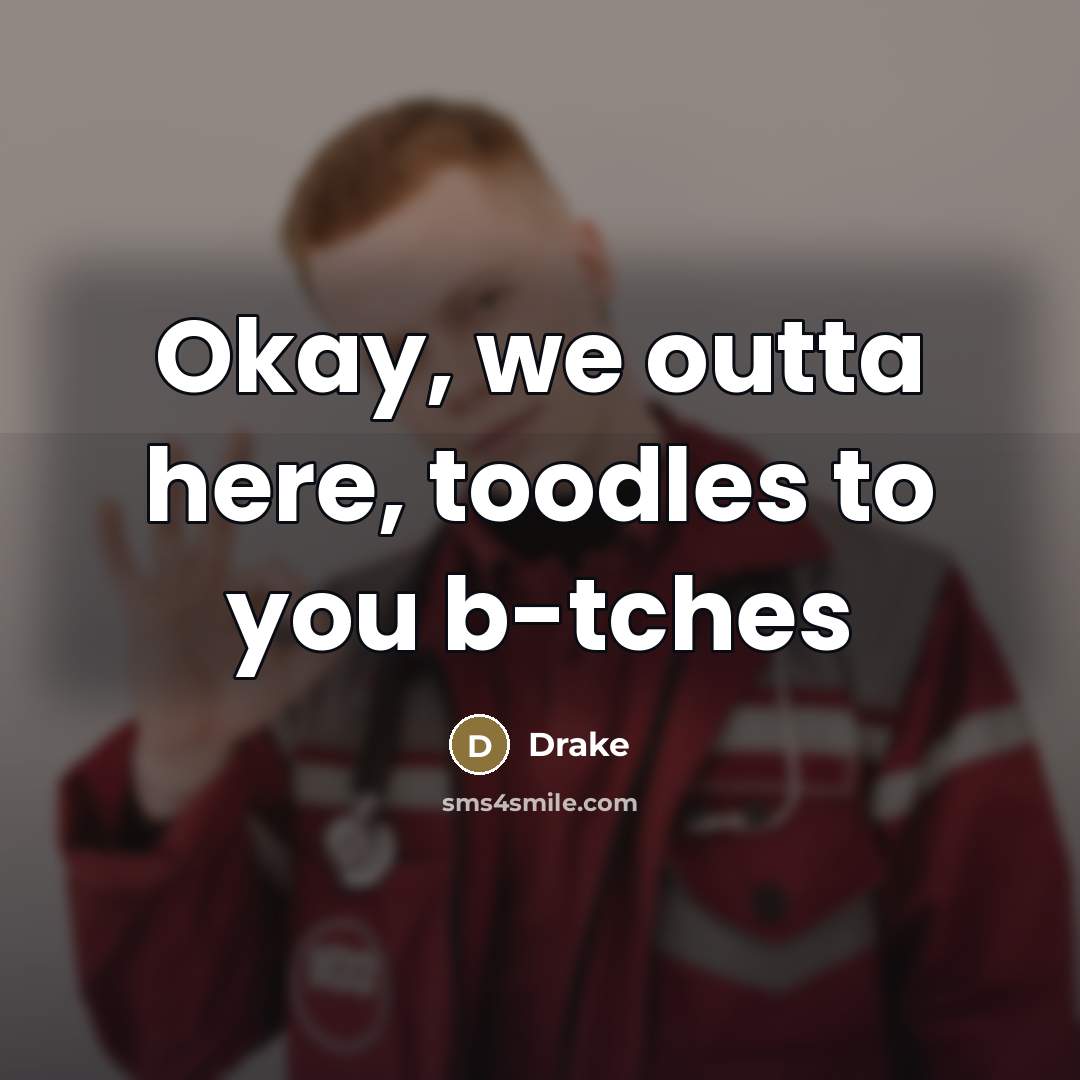 “Okay, we outta here, toodles to you b-tches…” quote by Drake