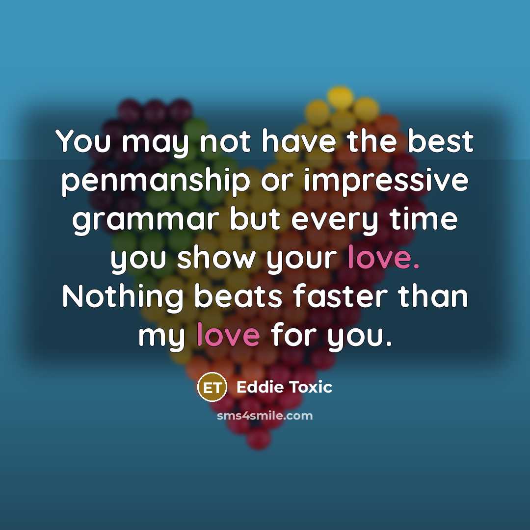 “You may not have the best penmanship or impressive grammar but every time you show your love. Nothing beats faster than my love for you.” quote by Eddie Toxic