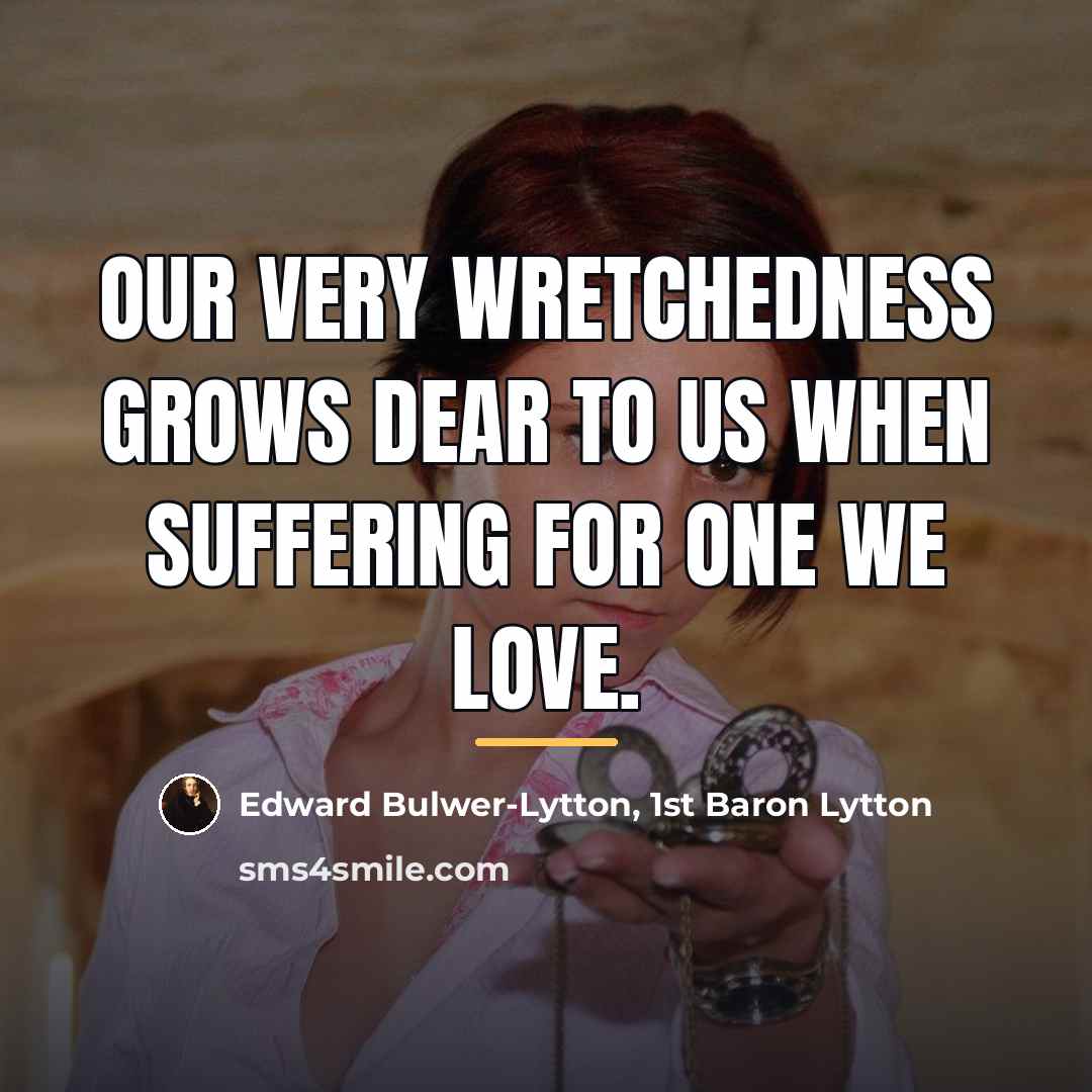 “Our very wretchedness grows dear to us when suffering for…” quote by Edward Bulwer-Lytton, 1st Baron Lytton