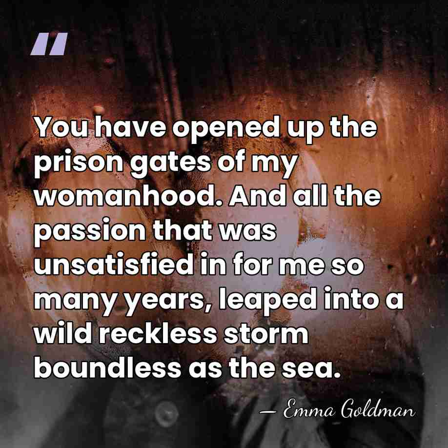 You have opened up the prison gates of my womanhood. And all&hellip; - Emma Goldman