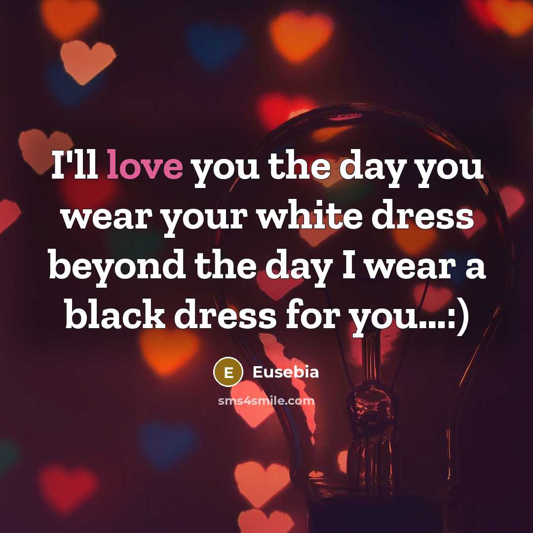 “I'll love you the day you wear your white dress beyond the day I wear a black dress for you…:)” quote by Eusebia
