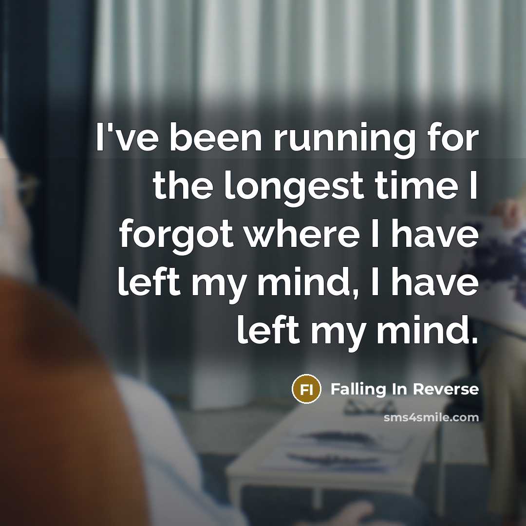 “I've been running for the longest time I forgot where I have left my mind, I have left my mind.” quote by Falling In Reverse
