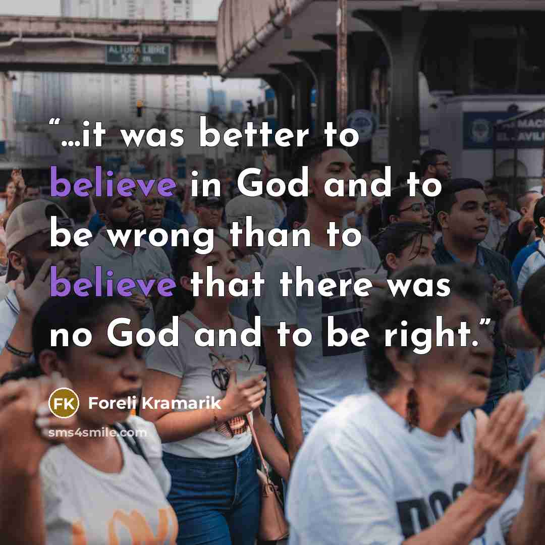“...it was better to believe in God and to be wrong than to believe that there was no God and to be right.” quote by Foreli Kramarik