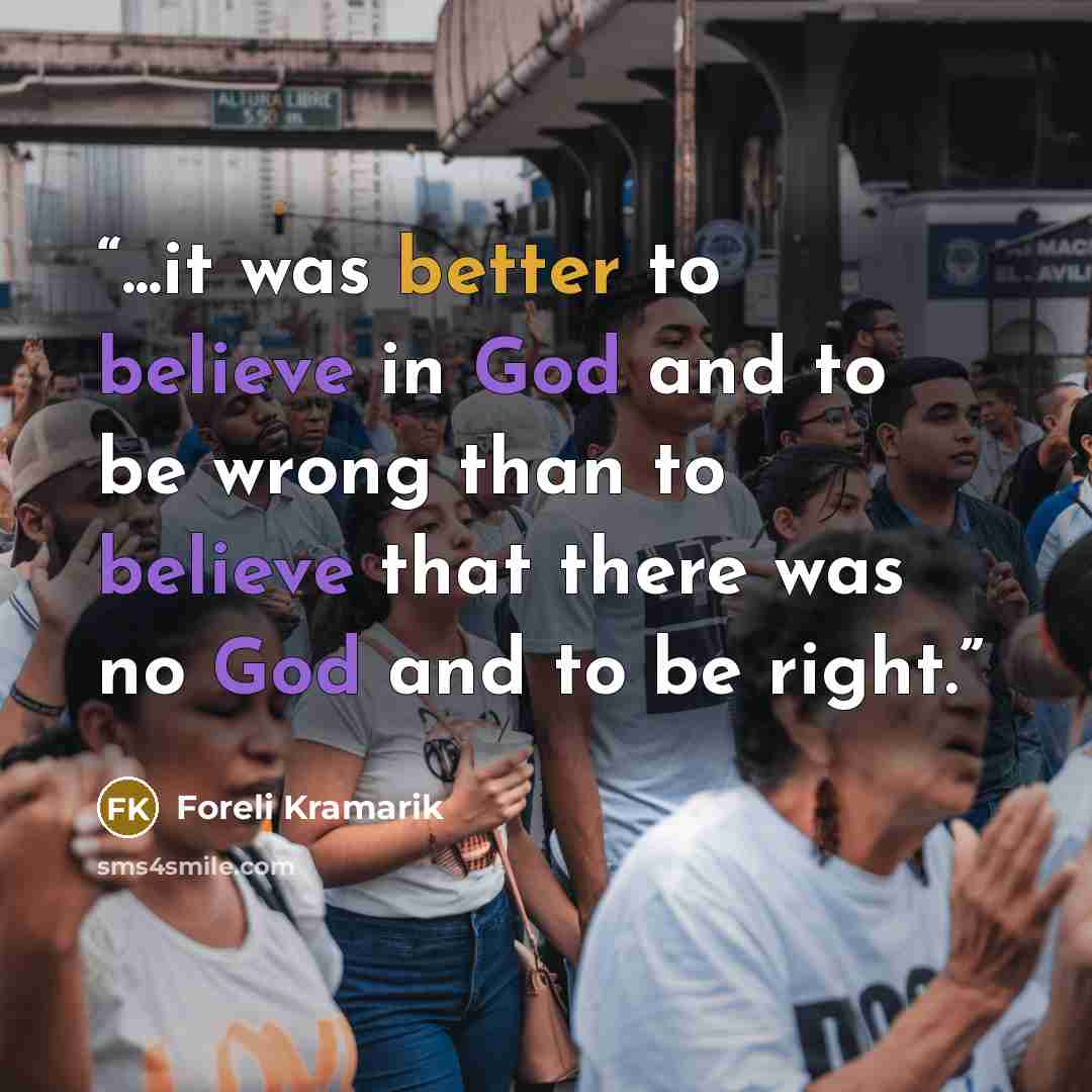 “...it was better to believe in God and to be wrong than to believe that there was no God and to be right.” quote by Foreli Kramarik