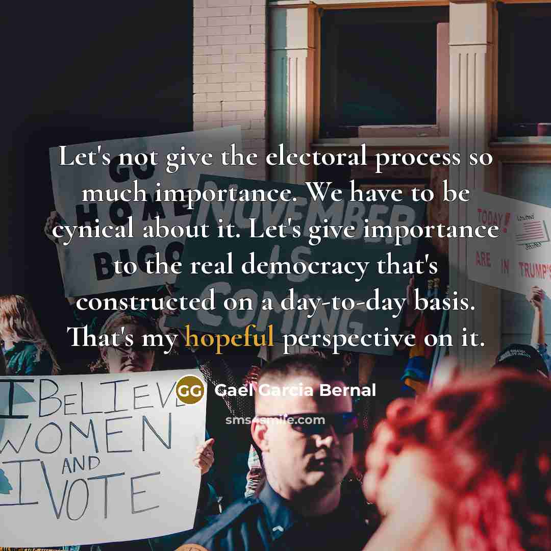 “Let's not give the electoral process so much importance. We…” quote by Gael Garcia Bernal