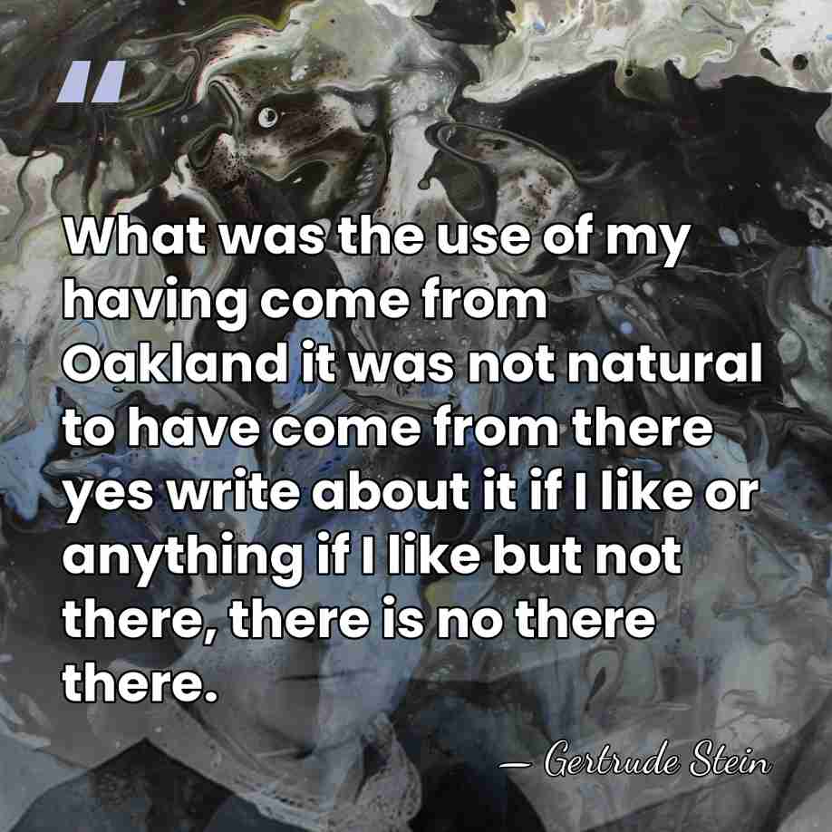 What was the use of my having come from Oakland it was&hellip; - Gertrude Stein