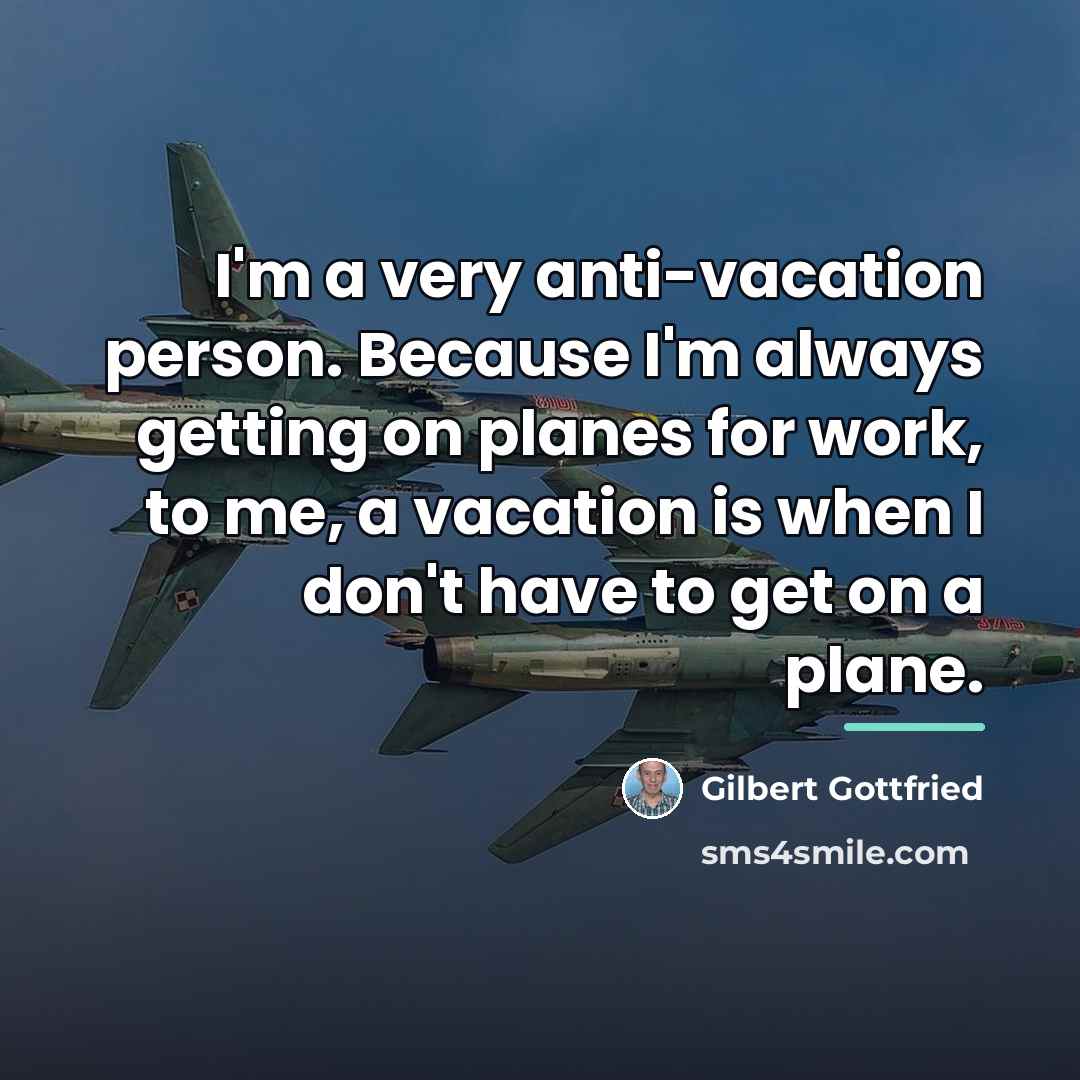 “I'm a very anti-vacation person. Because I'm always getting on…” quote by Gilbert Gottfried
