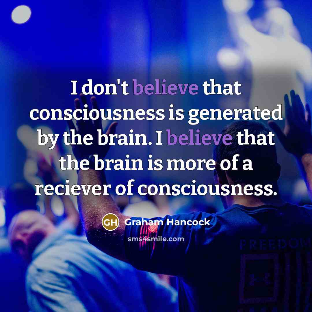 “I don't believe that consciousness is generated by the brain.…” quote by Graham Hancock