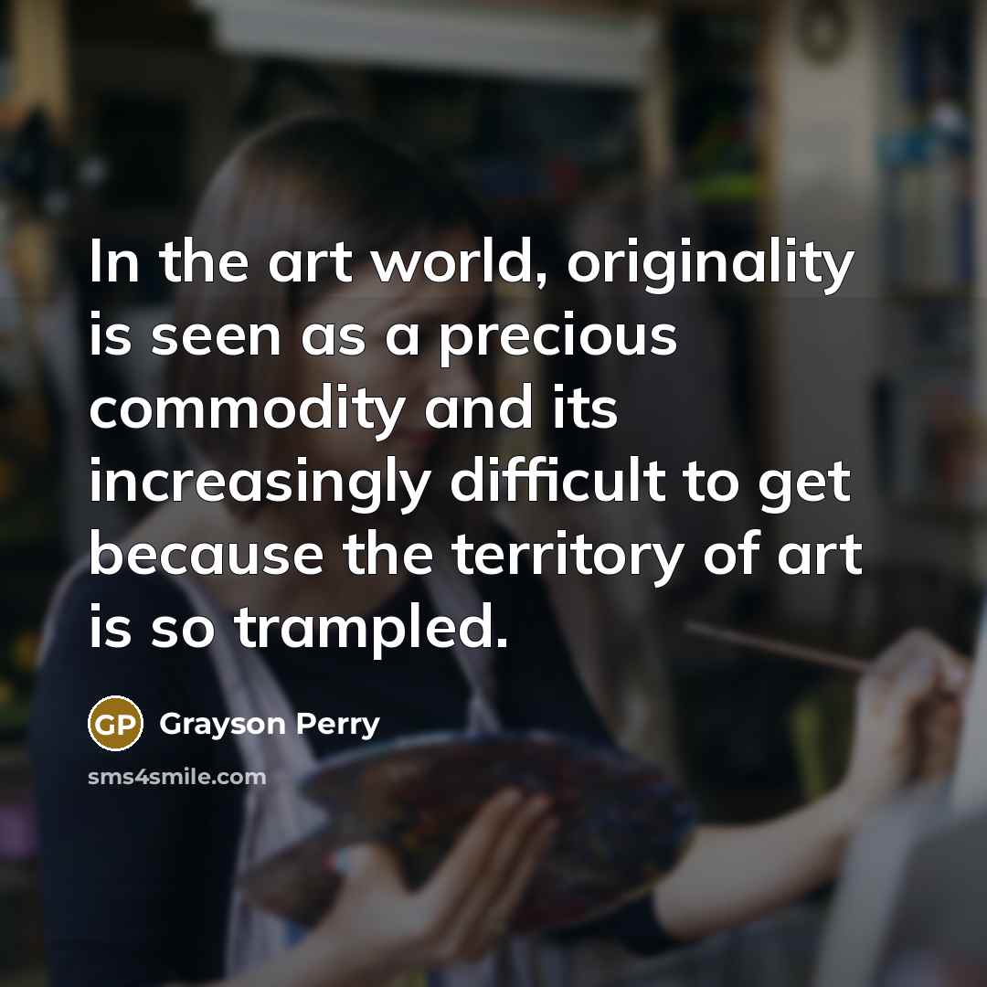 “In the art world, originality is seen as a precious…” quote by Grayson Perry