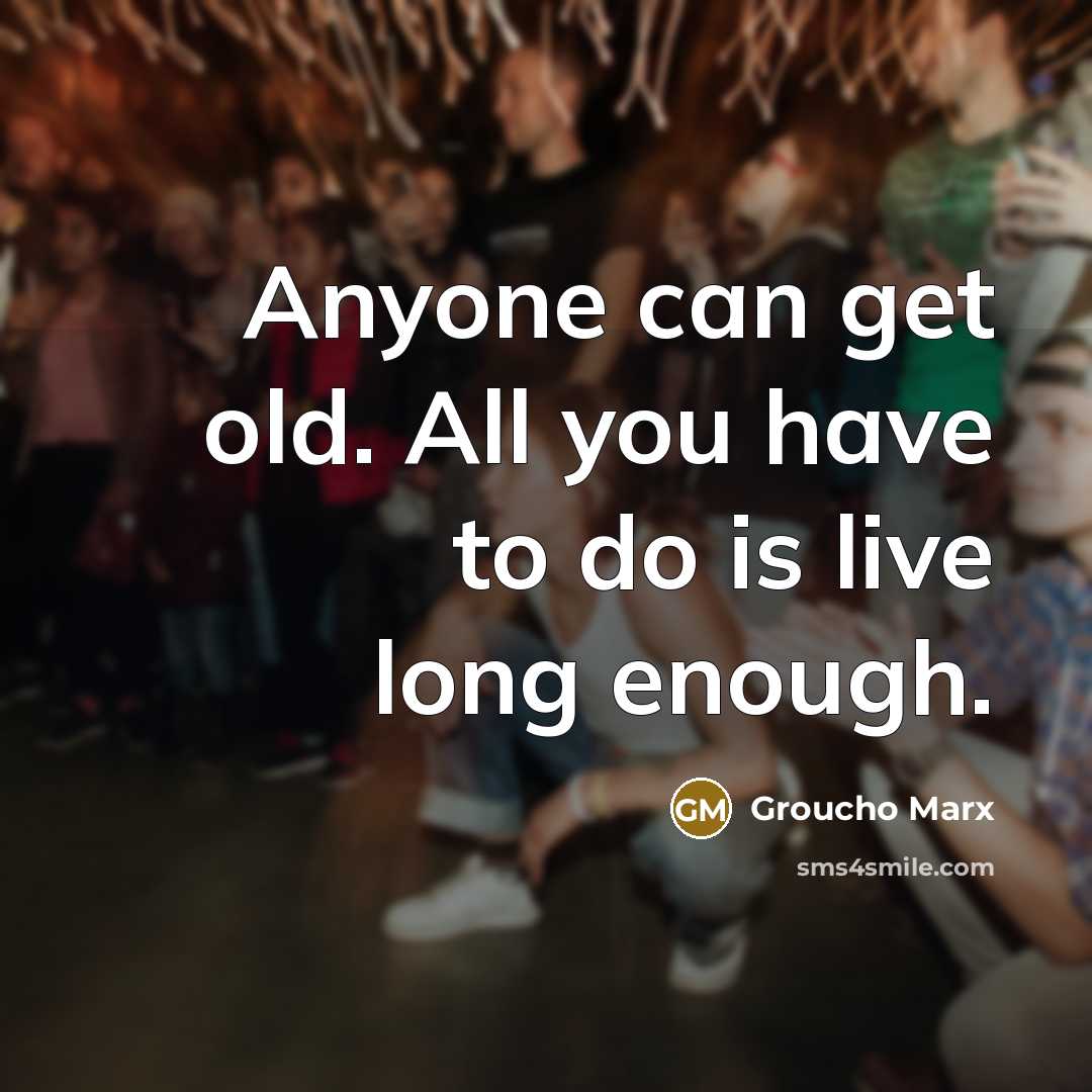 “Anyone can get old. All you have to do is…” quote by Groucho Marx