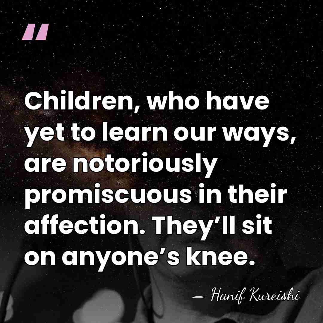 Children, who have yet to learn our ways, are notoriously promiscuous in&hellip; - Hanif Kureishi