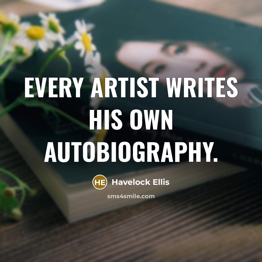 “Every artist writes his own autobiography.…” quote by Havelock Ellis