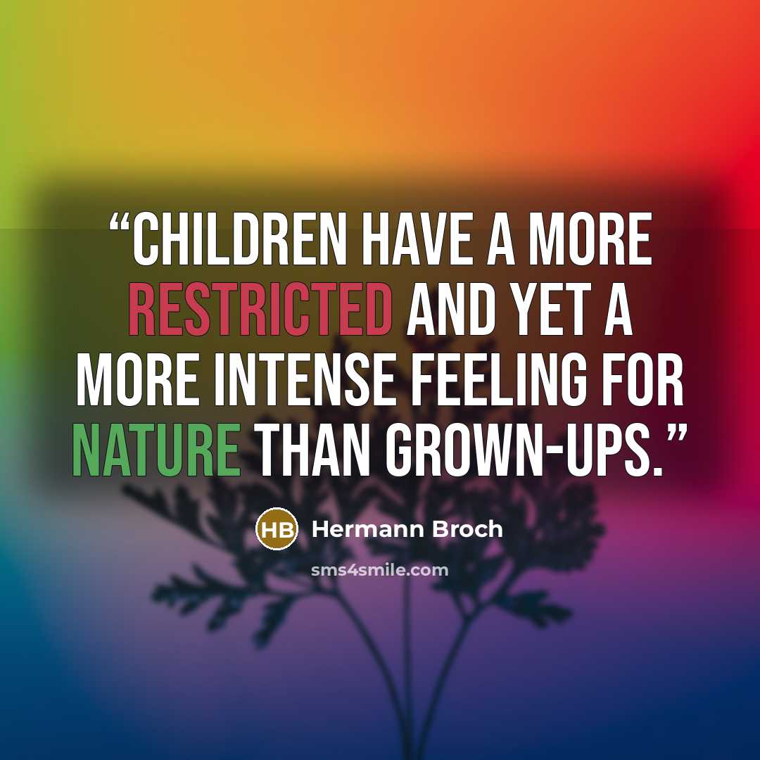 “Children have a more restricted and yet a more intense feeling for nature than grown-ups.” quote by Hermann Broch