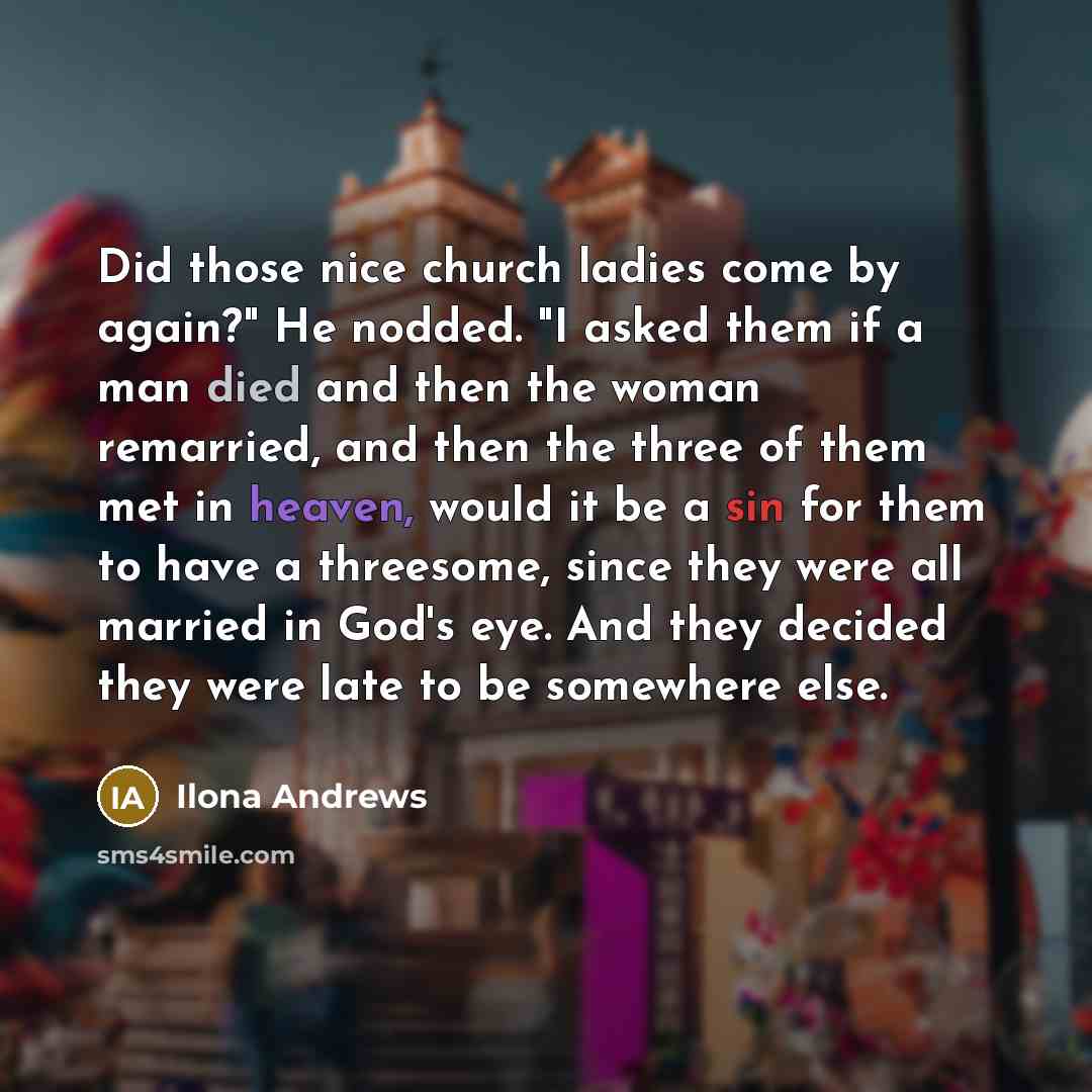“Did those nice church ladies come by again?" He nodded.…” quote by Ilona Andrews