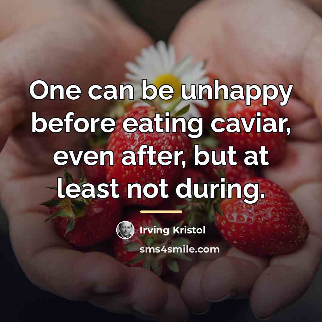 “One can be unhappy before eating caviar, even after, but…” quote by Irving Kristol