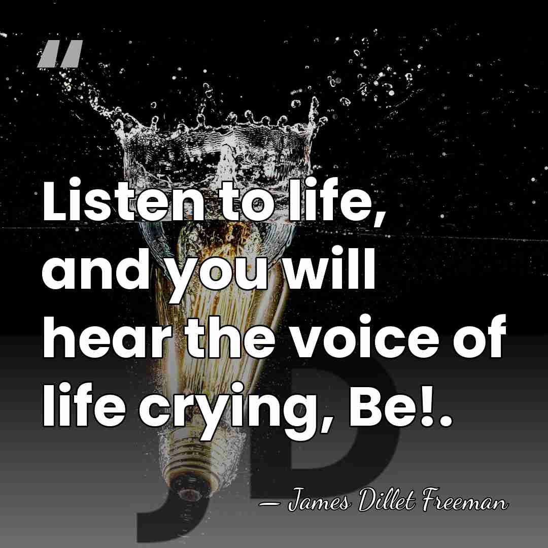Listen to life, and you will hear the voice of life crying,&hellip; - James Dillet Freeman