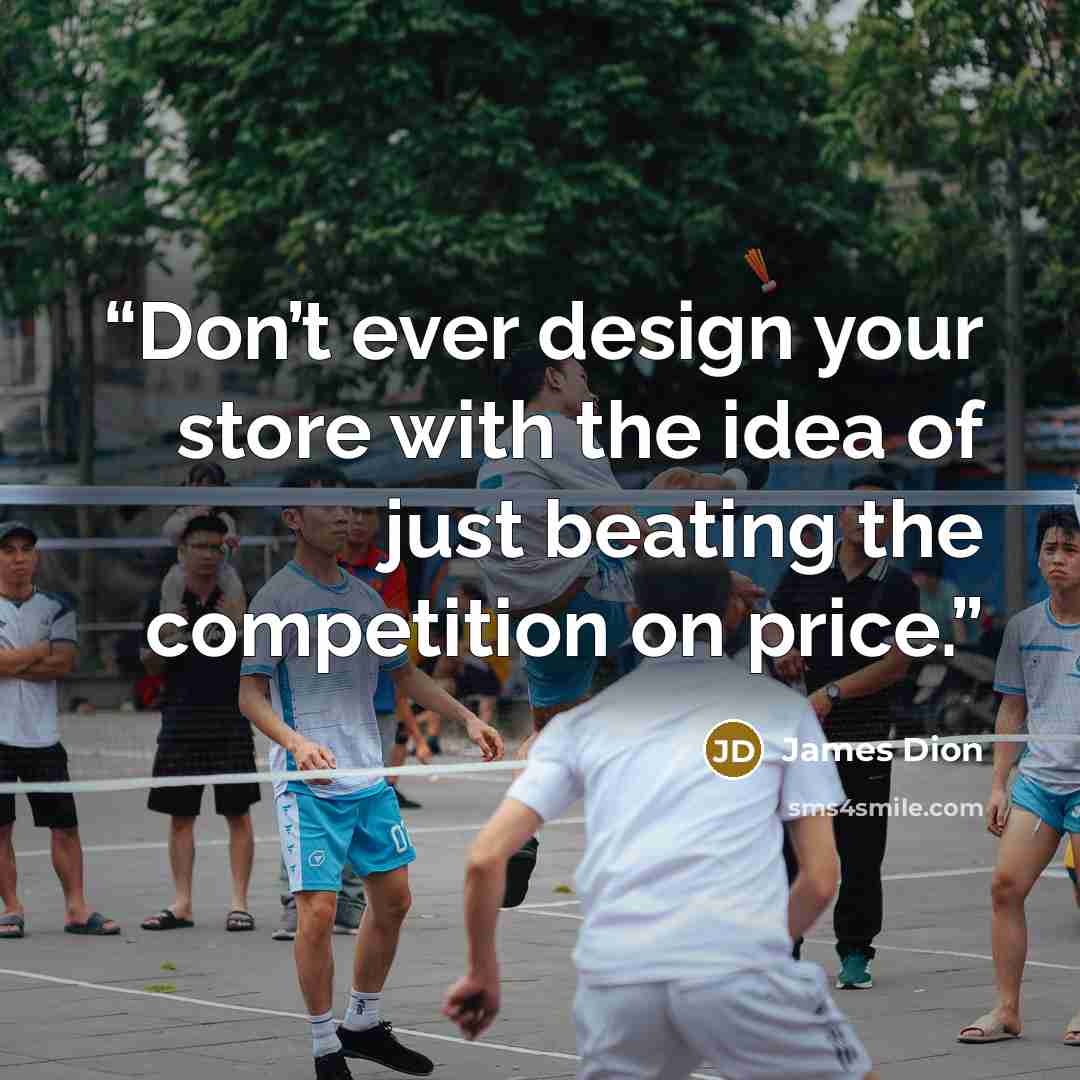 “Don’t ever design your store with the idea of just beating the competition on price.” quote by James Dion