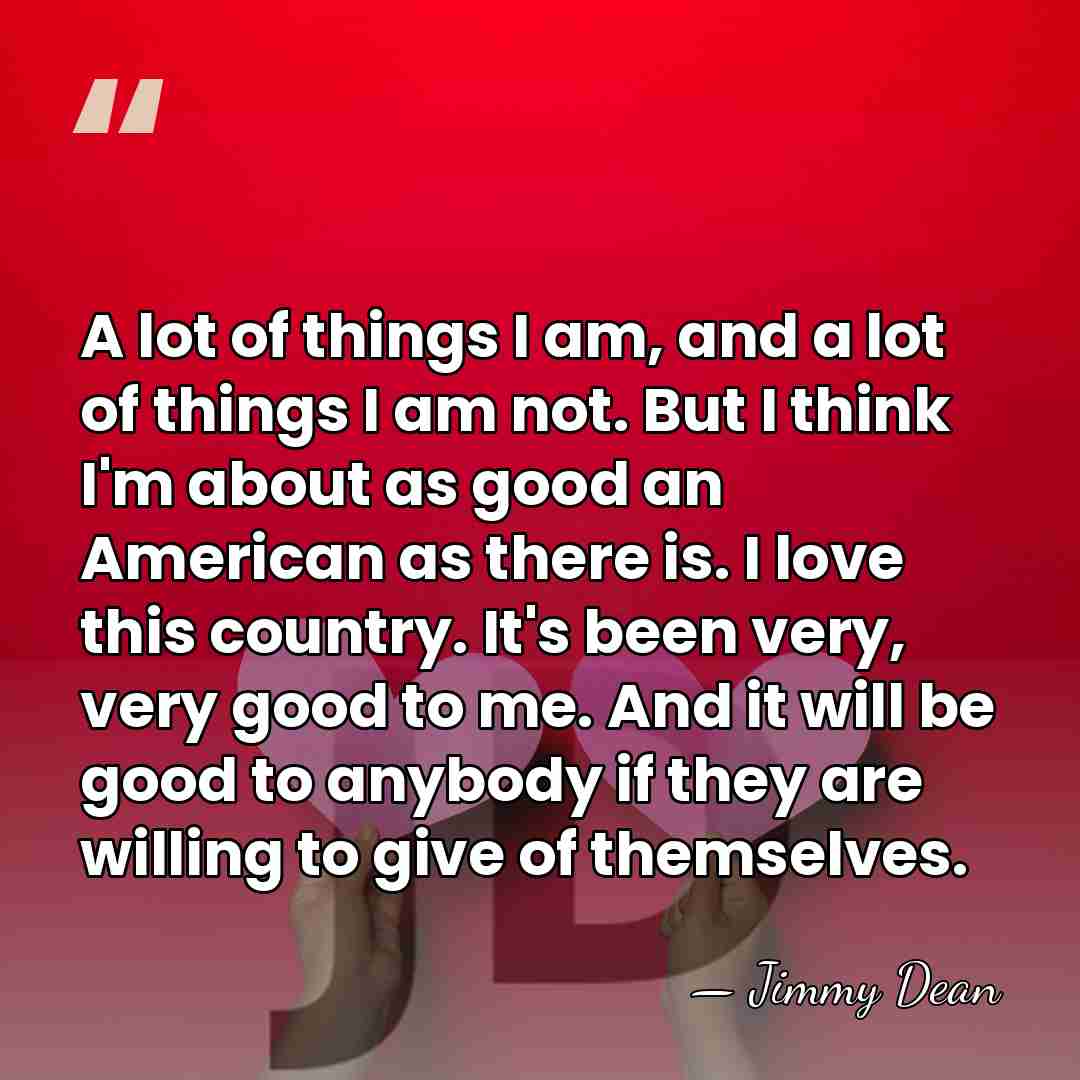 A lot of things I am, and a lot of things I&hellip; - Jimmy Dean