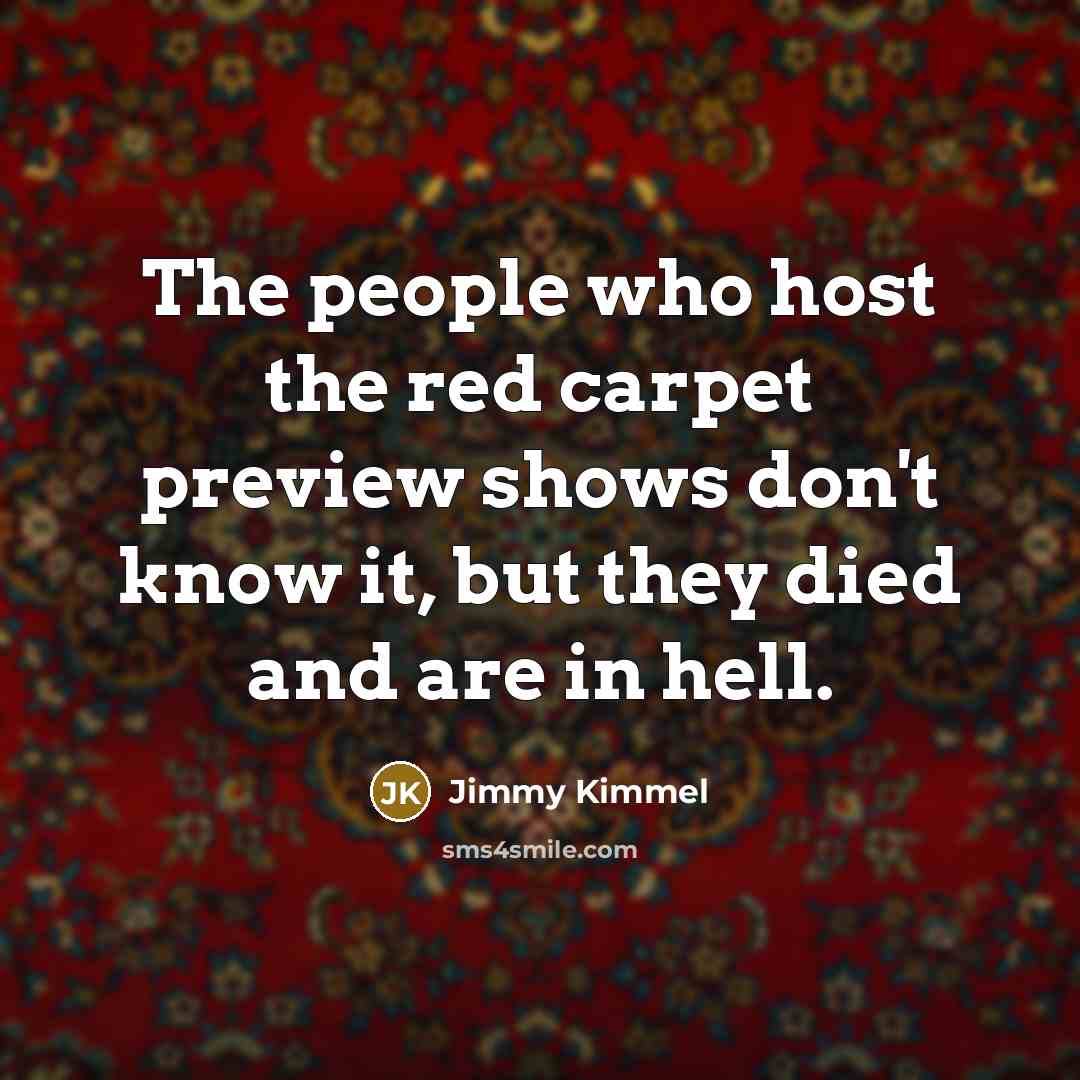 “The people who host the red carpet preview shows don't…” quote by Jimmy Kimmel