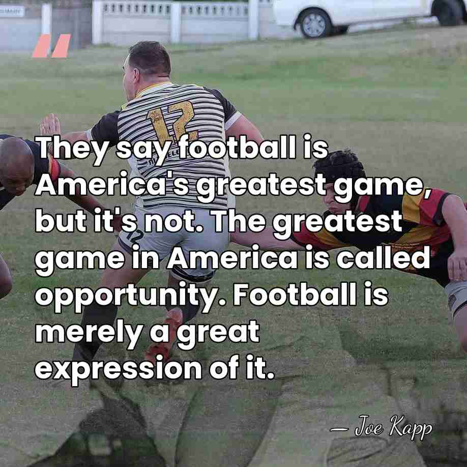 They say football is America's greatest game, but it's not. The greatest&hellip; - Joe Kapp