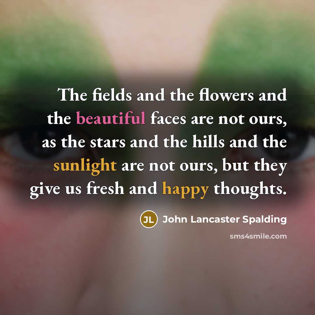 “The fields and the flowers and the beautiful faces are…” quote by John Lancaster Spalding
