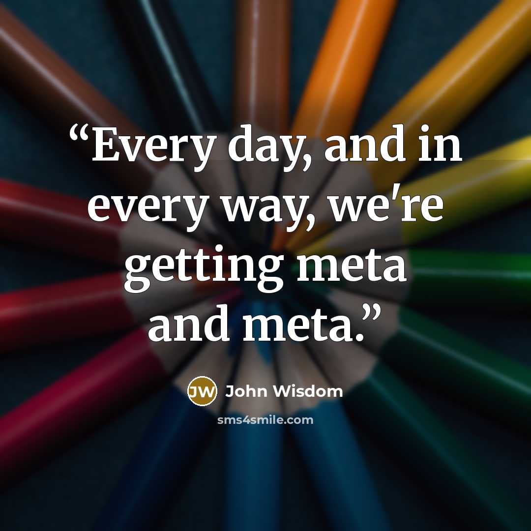 “Every day, and in every way, we're getting meta and meta.” quote by John Wisdom