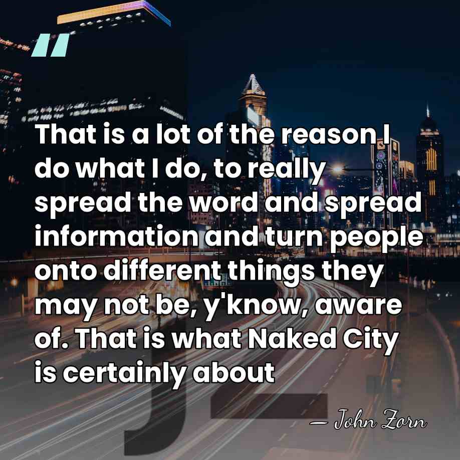 That is a lot of the reason I do what I do,&hellip; - John Zorn