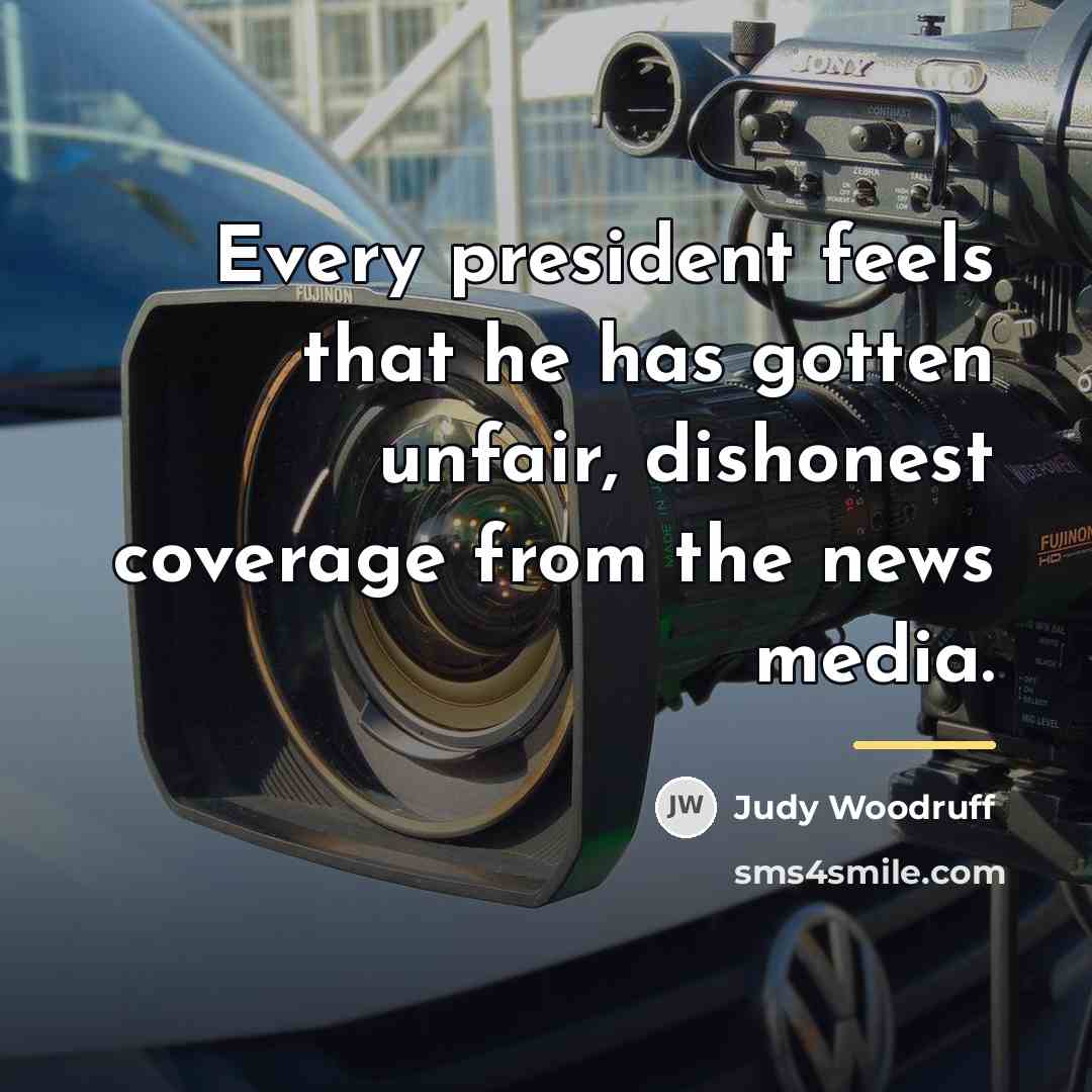 “Every president feels that he has gotten unfair, dishonest coverage…” quote by Judy Woodruff
