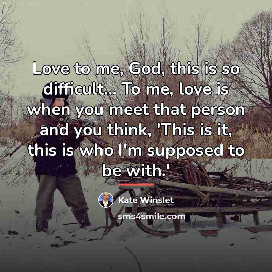 “Love to me, God, this is so difficult... To me,…” quote by Kate Winslet