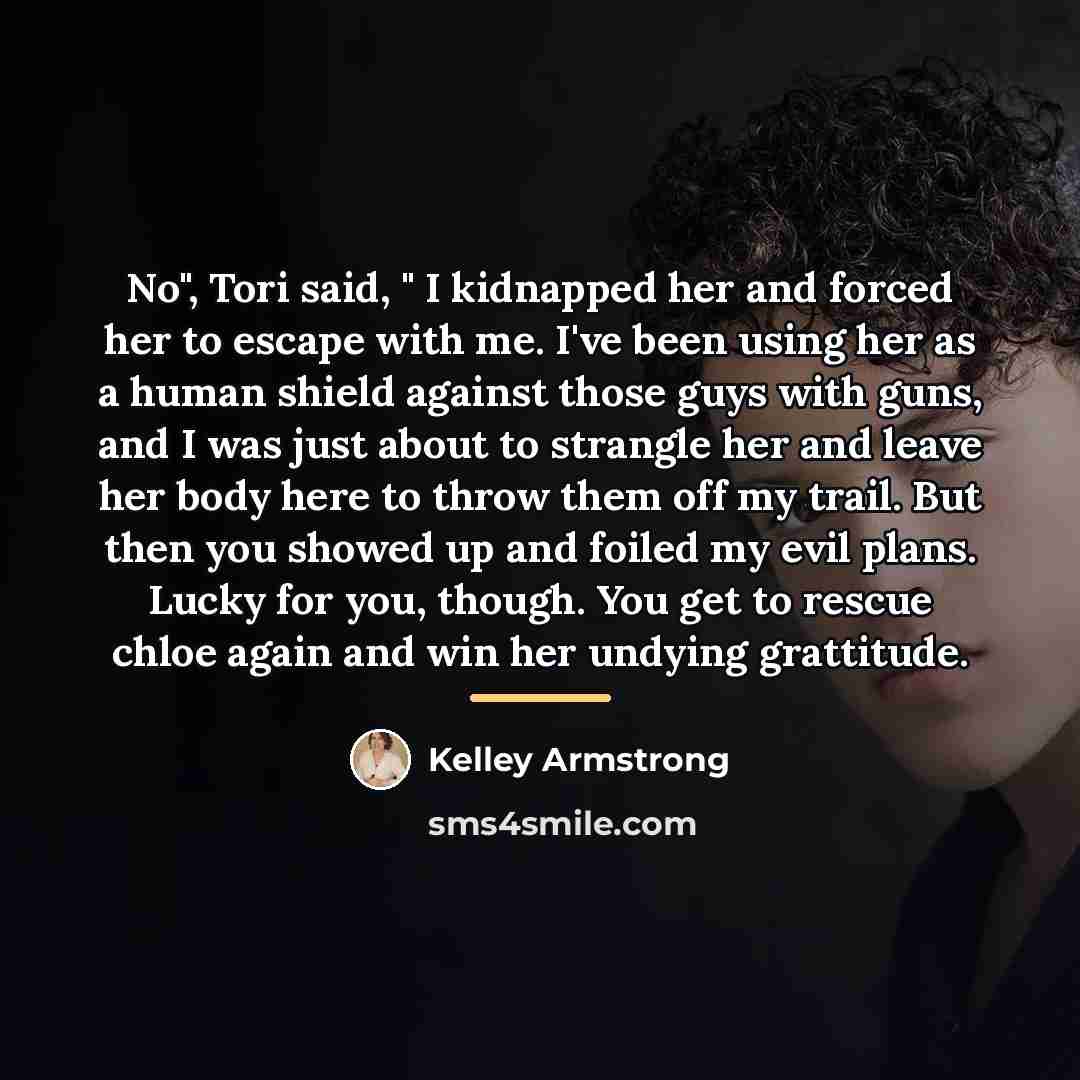 “No", Tori said, " I kidnapped her and forced her…” quote by Kelley Armstrong