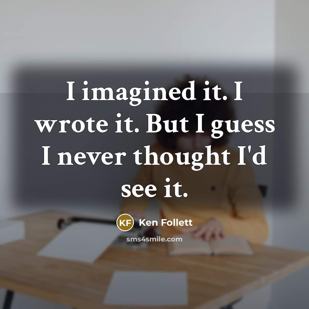 “I imagined it. I wrote it. But I guess I…” quote by Ken Follett