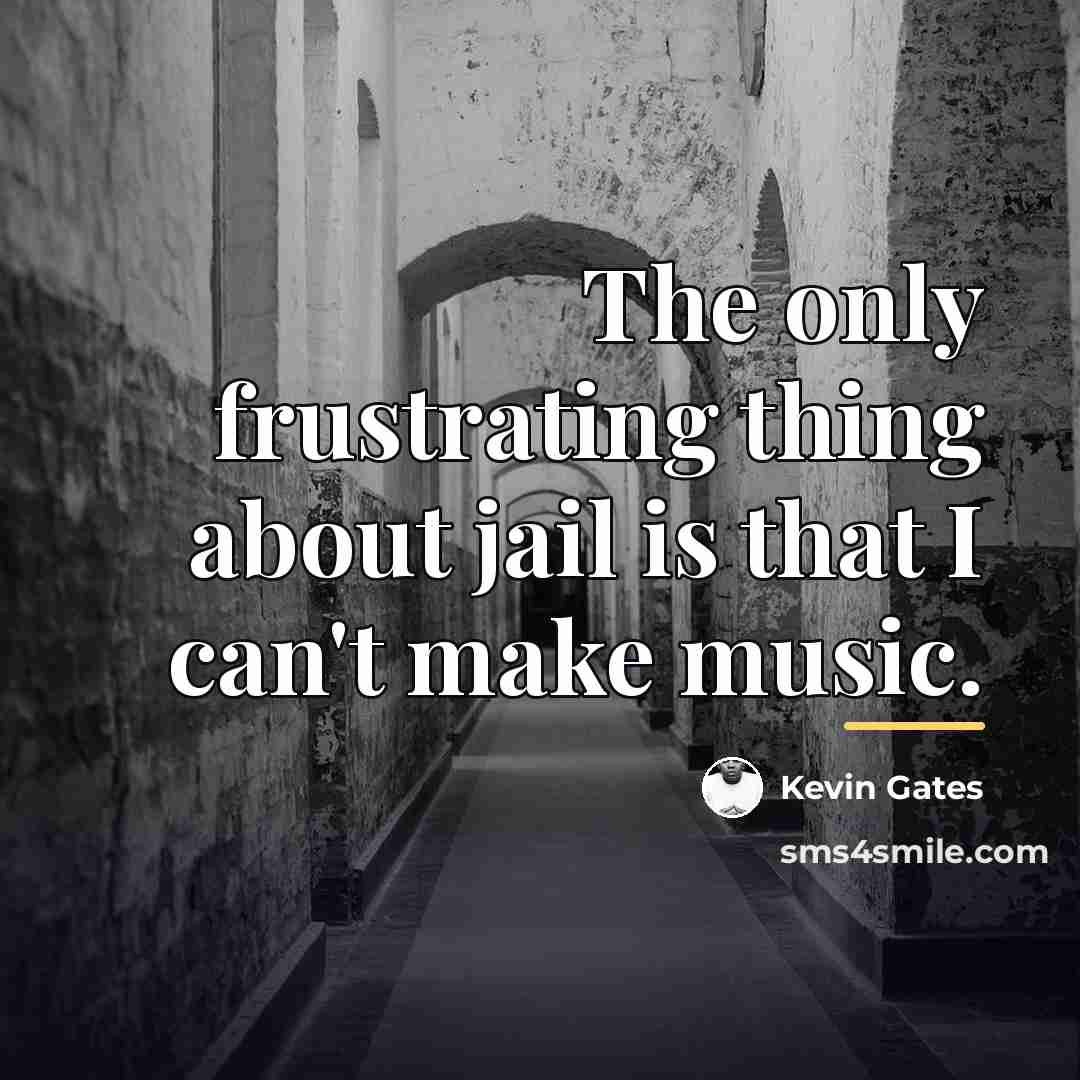 “The only frustrating thing about jail is that I can't…” quote by Kevin Gates