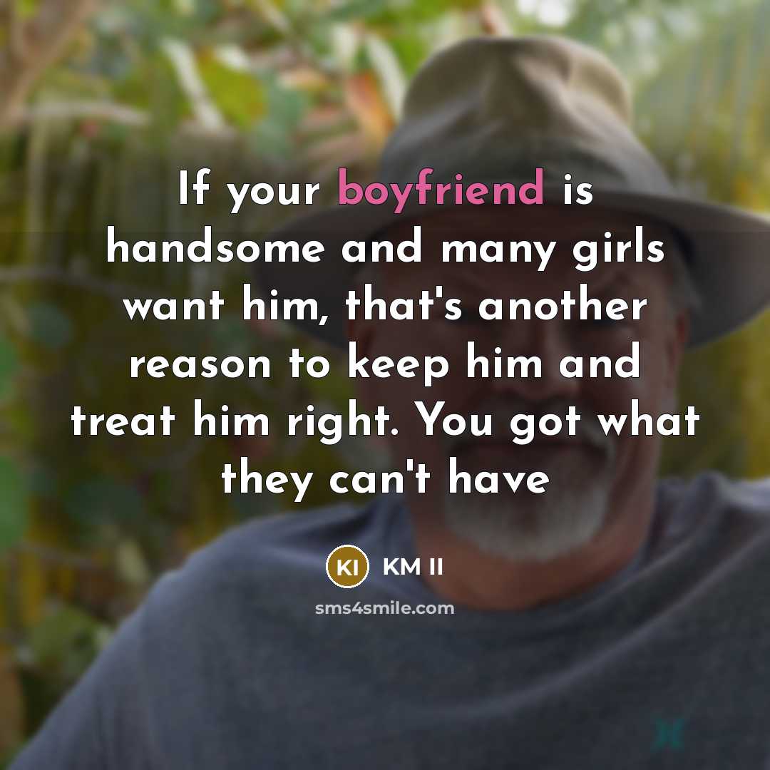 “If your boyfriend is handsome and many girls want him, that's another reason to keep him and treat him right. You got what they can't have” quote by KM II